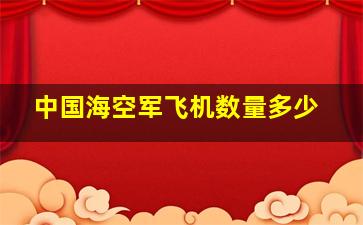 中国海空军飞机数量多少