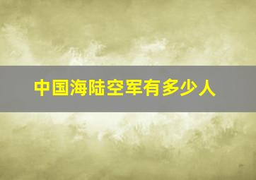 中国海陆空军有多少人