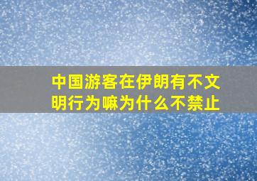 中国游客在伊朗有不文明行为嘛为什么不禁止