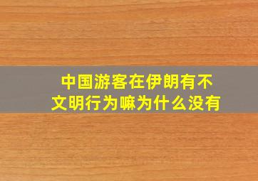 中国游客在伊朗有不文明行为嘛为什么没有