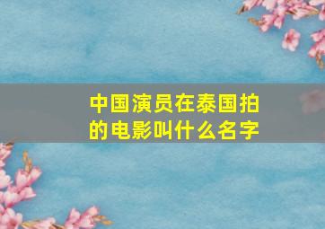 中国演员在泰国拍的电影叫什么名字