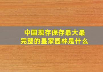 中国现存保存最大最完整的皇家园林是什么