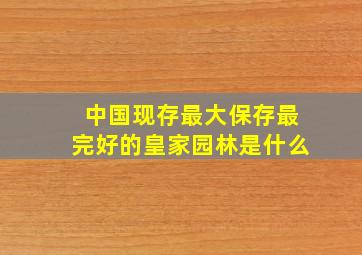 中国现存最大保存最完好的皇家园林是什么