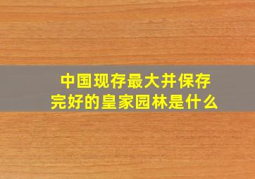 中国现存最大并保存完好的皇家园林是什么