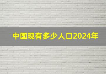 中国现有多少人口2024年