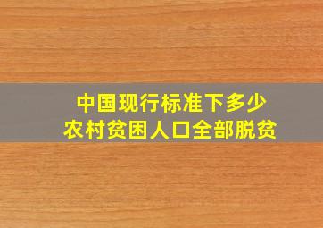 中国现行标准下多少农村贫困人口全部脱贫