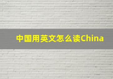 中国用英文怎么读China