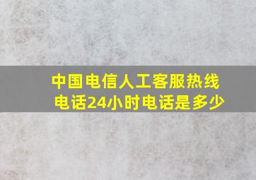 中国电信人工客服热线电话24小时电话是多少