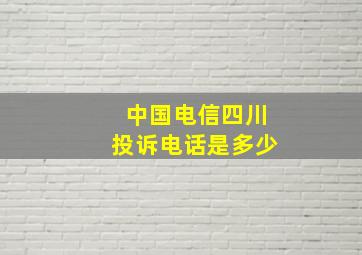 中国电信四川投诉电话是多少