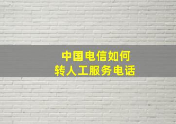 中国电信如何转人工服务电话