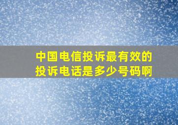 中国电信投诉最有效的投诉电话是多少号码啊