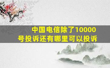 中国电信除了10000号投诉还有哪里可以投诉