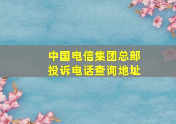 中国电信集团总部投诉电话查询地址