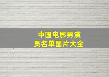 中国电影男演员名单图片大全