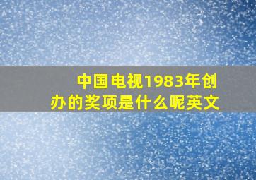 中国电视1983年创办的奖项是什么呢英文