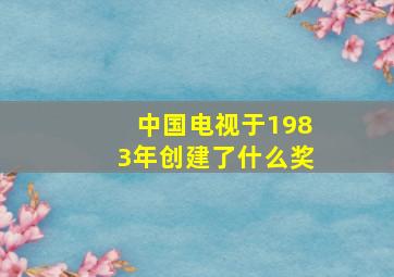 中国电视于1983年创建了什么奖