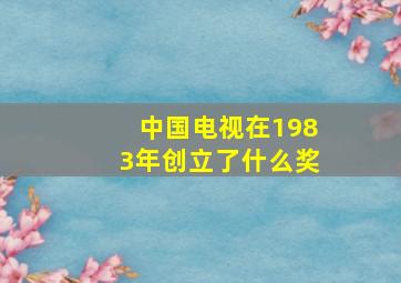 中国电视在1983年创立了什么奖