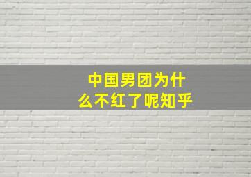 中国男团为什么不红了呢知乎