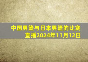 中国男篮与日本男篮的比赛直播2024年11月12日