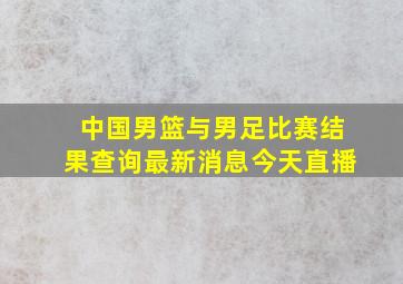 中国男篮与男足比赛结果查询最新消息今天直播