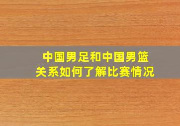 中国男足和中国男篮关系如何了解比赛情况