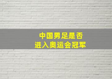 中国男足是否进入奥运会冠军