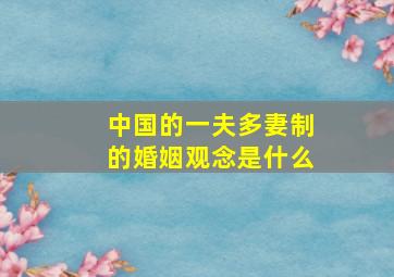 中国的一夫多妻制的婚姻观念是什么