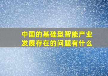 中国的基础型智能产业发展存在的问题有什么