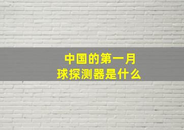 中国的第一月球探测器是什么