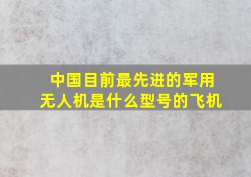 中国目前最先进的军用无人机是什么型号的飞机