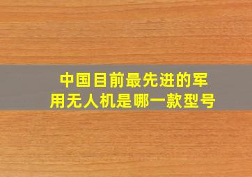 中国目前最先进的军用无人机是哪一款型号