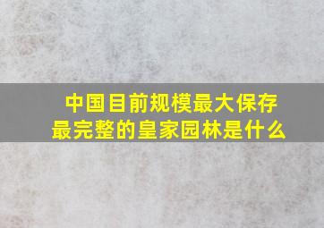 中国目前规模最大保存最完整的皇家园林是什么