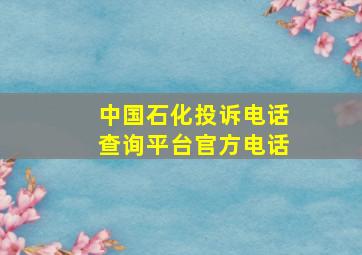 中国石化投诉电话查询平台官方电话