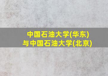 中国石油大学(华东)与中国石油大学(北京)