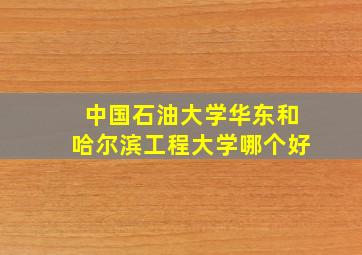 中国石油大学华东和哈尔滨工程大学哪个好