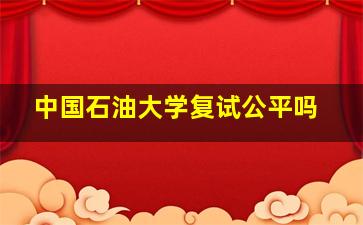 中国石油大学复试公平吗