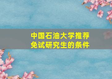 中国石油大学推荐免试研究生的条件