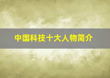 中国科技十大人物简介