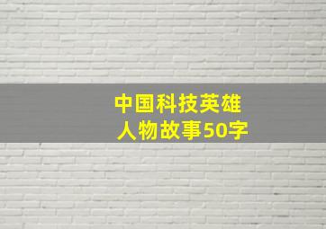 中国科技英雄人物故事50字