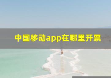 中国移动app在哪里开票