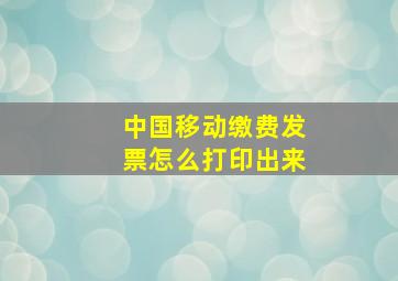 中国移动缴费发票怎么打印出来