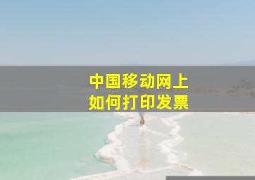 中国移动网上如何打印发票