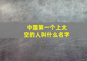 中国第一个上太空的人叫什么名字