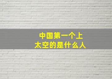 中国第一个上太空的是什么人