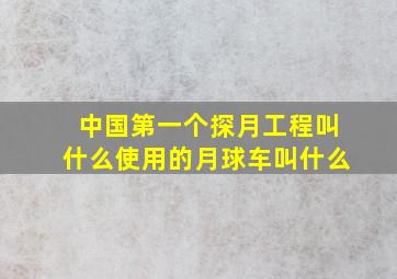 中国第一个探月工程叫什么使用的月球车叫什么