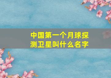 中国第一个月球探测卫星叫什么名字