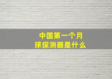 中国第一个月球探测器是什么