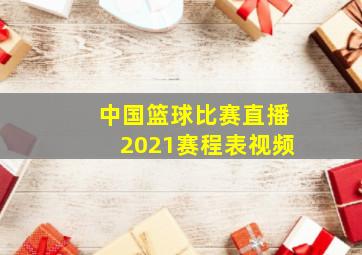 中国篮球比赛直播2021赛程表视频