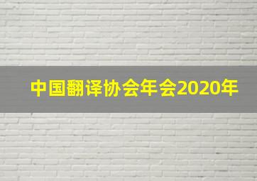 中国翻译协会年会2020年