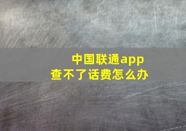 中国联通app查不了话费怎么办